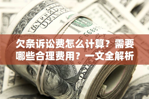 武汉欠条诉讼费怎么计算？需要哪些合理费用？一文全解析