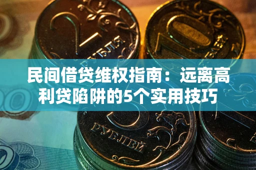 武汉民间借贷维权指南：远离高利贷陷阱的5个实用技巧