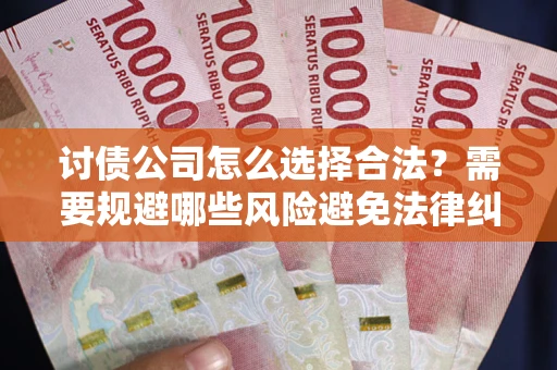 武汉讨债公司怎么选择合法？需要规避哪些风险避免法律纠纷？