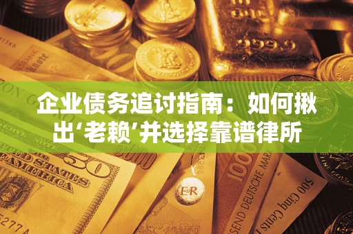 武汉企业债务追讨指南：如何揪出‘老赖’并选择靠谱律所