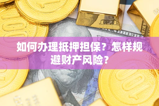 武汉如何办理抵押担保？怎样规避财产风险？