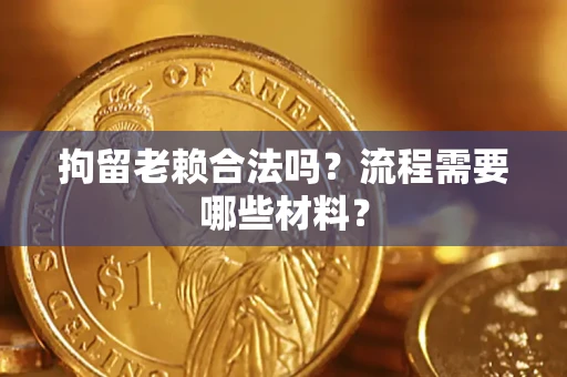 武汉拘留老赖合法吗？流程需要哪些材料？