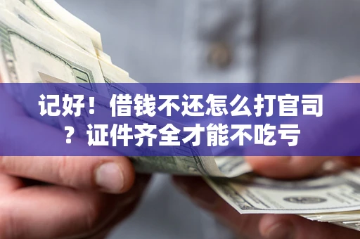武汉记好！借钱不还怎么打官司？证件齐全才能不吃亏