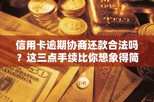 武汉信用卡逾期协商还款合法吗？这三点手续比你想象得简单