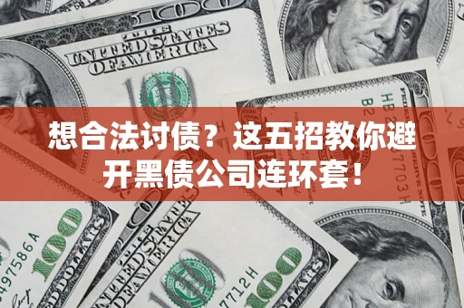 武汉想合法讨债？这五招教你避开黑债公司连环套！