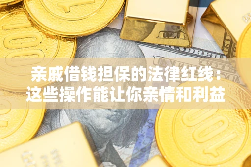 武汉亲戚借钱担保的法律红线：这些操作能让你亲情和利益两不误