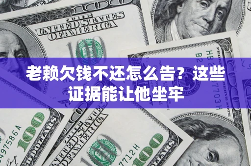 武汉老赖欠钱不还怎么告？这些证据能让他坐牢