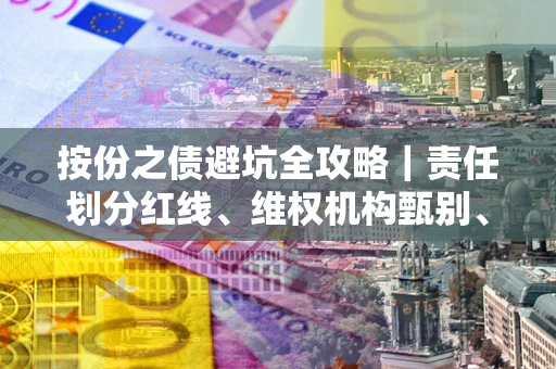 武汉按份之债避坑全攻略｜责任划分红线、维权机构甄别、纠纷处理全流程拆解