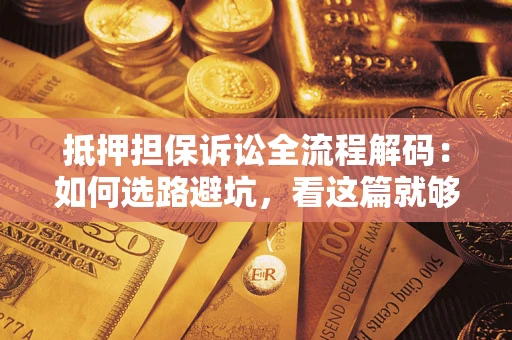 武汉抵押担保诉讼全流程解码：如何选路避坑，看这篇就够了