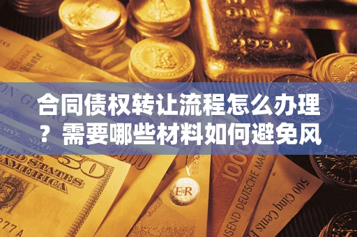 武汉合同债权转让流程怎么办理？需要哪些材料如何避免风险？
