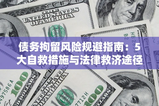 武汉债务拘留风险规避指南：5大自救措施与法律救济途径