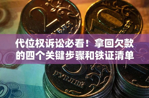 武汉代位权诉讼必看！拿回欠款的四个关键步骤和铁证清单