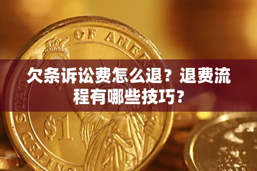 武汉欠条诉讼费怎么退？退费流程有哪些技巧？