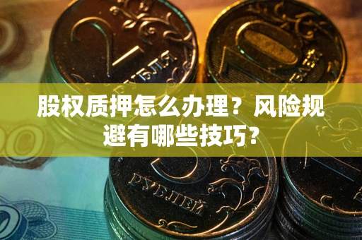 武汉股权质押怎么办理？风险规避有哪些技巧？
