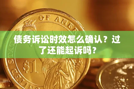 武汉债务诉讼时效怎么确认？过了还能起诉吗？