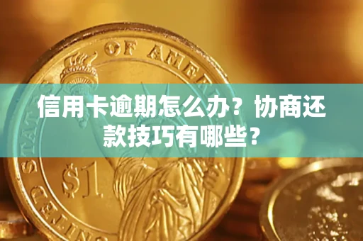 武汉信用卡逾期怎么办？协商还款技巧有哪些？