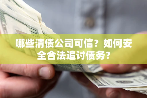 武汉哪些清债公司可信？如何安全合法追讨债务？
