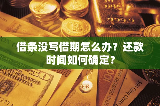 武汉借条没写借期怎么办？还款时间如何确定？