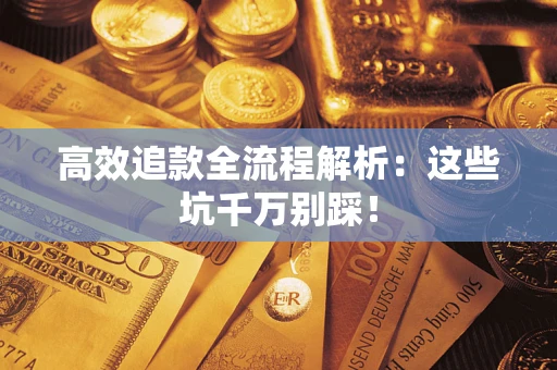 武汉高效追款全流程解析：这些坑千万别踩！