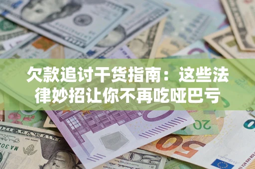 武汉欠款追讨干货指南：这些法律妙招让你不再吃哑巴亏