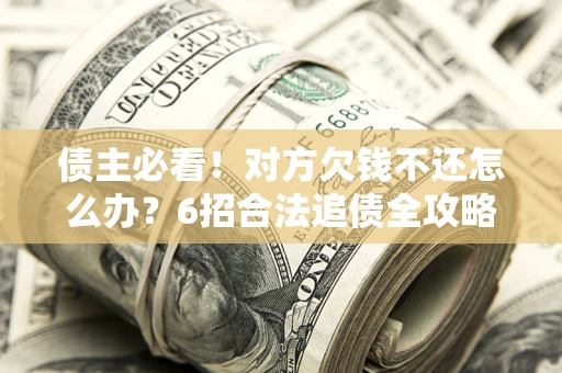 武汉债主必看！对方欠钱不还怎么办？6招合法追债全攻略