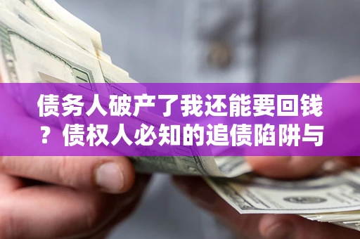 武汉债务人破产了我还能要回钱？债权人必知的追债陷阱与破局之道
