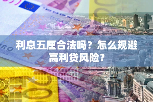 武汉利息五厘合法吗？怎么规避高利贷风险？