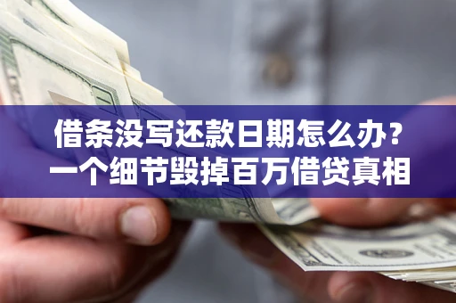 武汉借条没写还款日期怎么办？一个细节毁掉百万借贷真相