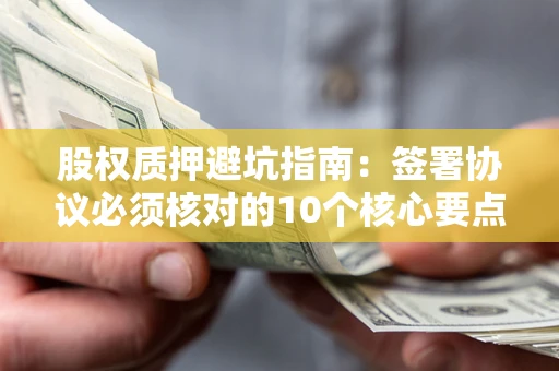 武汉股权质押避坑指南：签署协议必须核对的10个核心要点
