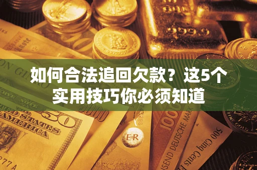 武汉如何合法追回欠款？这5个实用技巧你必须知道