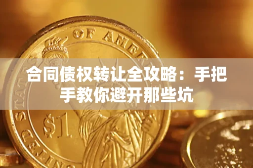 武汉合同债权转让全攻略：手把手教你避开那些坑