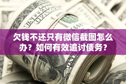 武汉欠钱不还只有微信截图怎么办？如何有效追讨债务？
