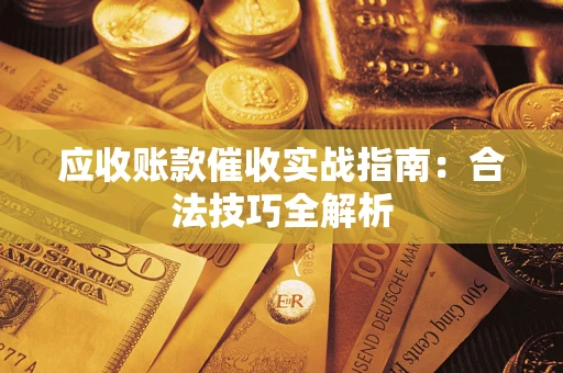 武汉应收账款催收实战指南：合法技巧全解析