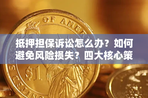 武汉抵押担保诉讼怎么办？如何避免风险损失？四大核心策略全解读