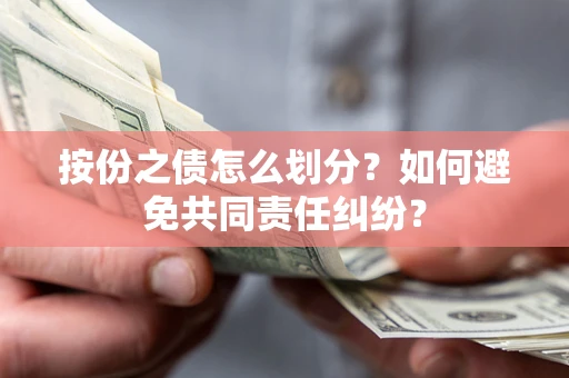武汉按份之债怎么划分？如何避免共同责任纠纷？