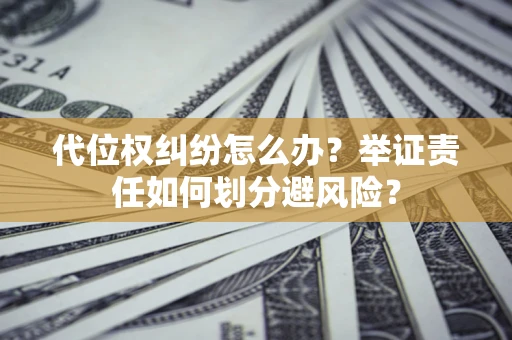 武汉代位权纠纷怎么办？举证责任如何划分避风险？