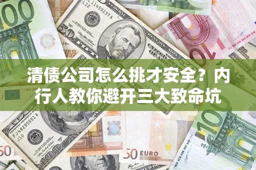 武汉清债公司怎么挑才安全？内行人教你避开三大致命坑