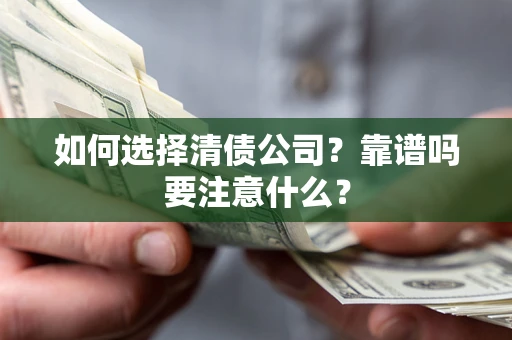 武汉如何选择清债公司？靠谱吗要注意什么？