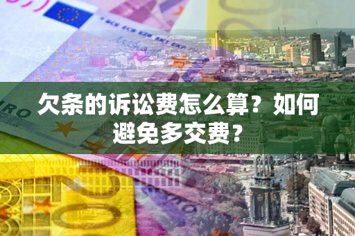 武汉欠条的诉讼费怎么算？如何避免多交费？