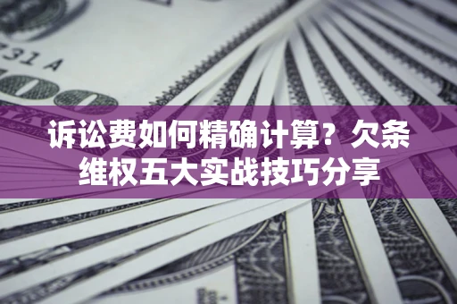 武汉诉讼费如何精确计算？欠条维权五大实战技巧分享