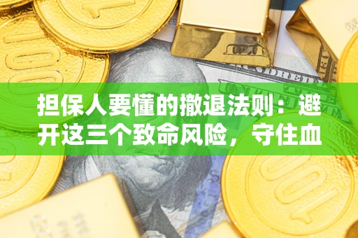 武汉担保人要懂的撤退法则：避开这三个致命风险，守住血汗钱