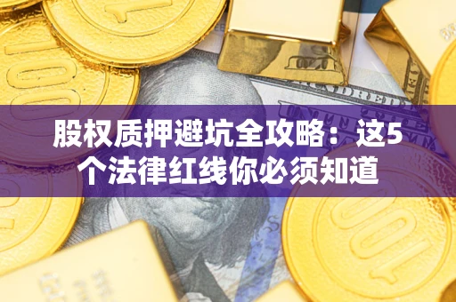 武汉股权质押避坑全攻略：这5个法律红线你必须知道