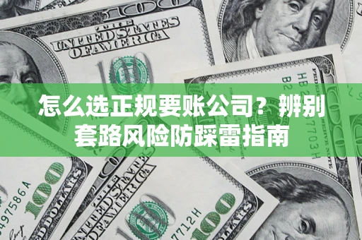 武汉怎么选正规要账公司？辨别套路风险防踩雷指南