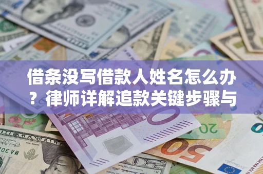 武汉借条没写借款人姓名怎么办？律师详解追款关键步骤与证据链构建
