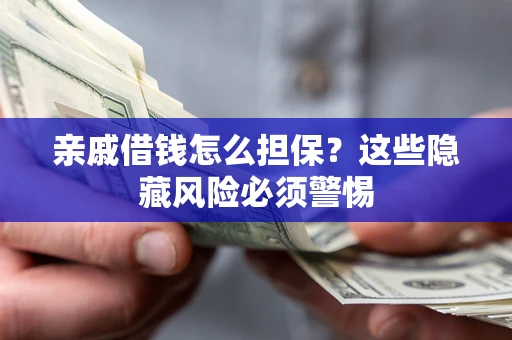 武汉亲戚借钱怎么担保？这些隐藏风险必须警惕
