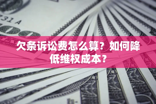 武汉欠条诉讼费怎么算？如何降低维权成本？