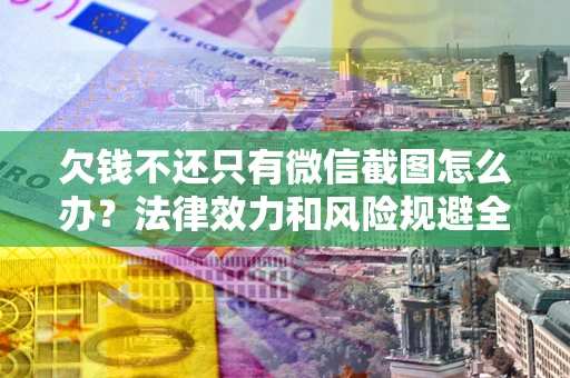 武汉欠钱不还只有微信截图怎么办？法律效力和风险规避全解析