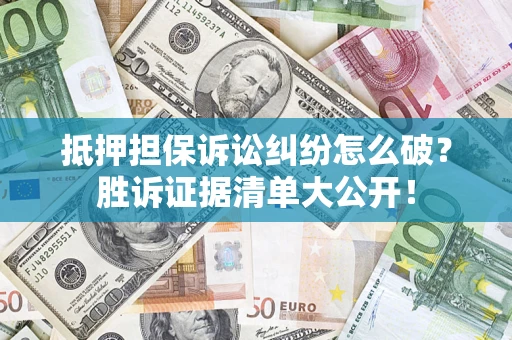 武汉抵押担保诉讼纠纷怎么破？胜诉证据清单大公开！