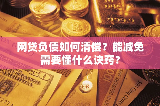武汉网贷负债如何清偿？能减免需要懂什么诀窍？