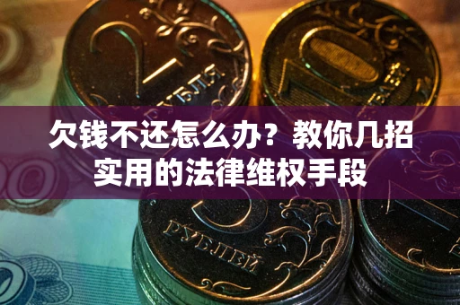 武汉欠钱不还怎么办？教你几招实用的法律维权手段